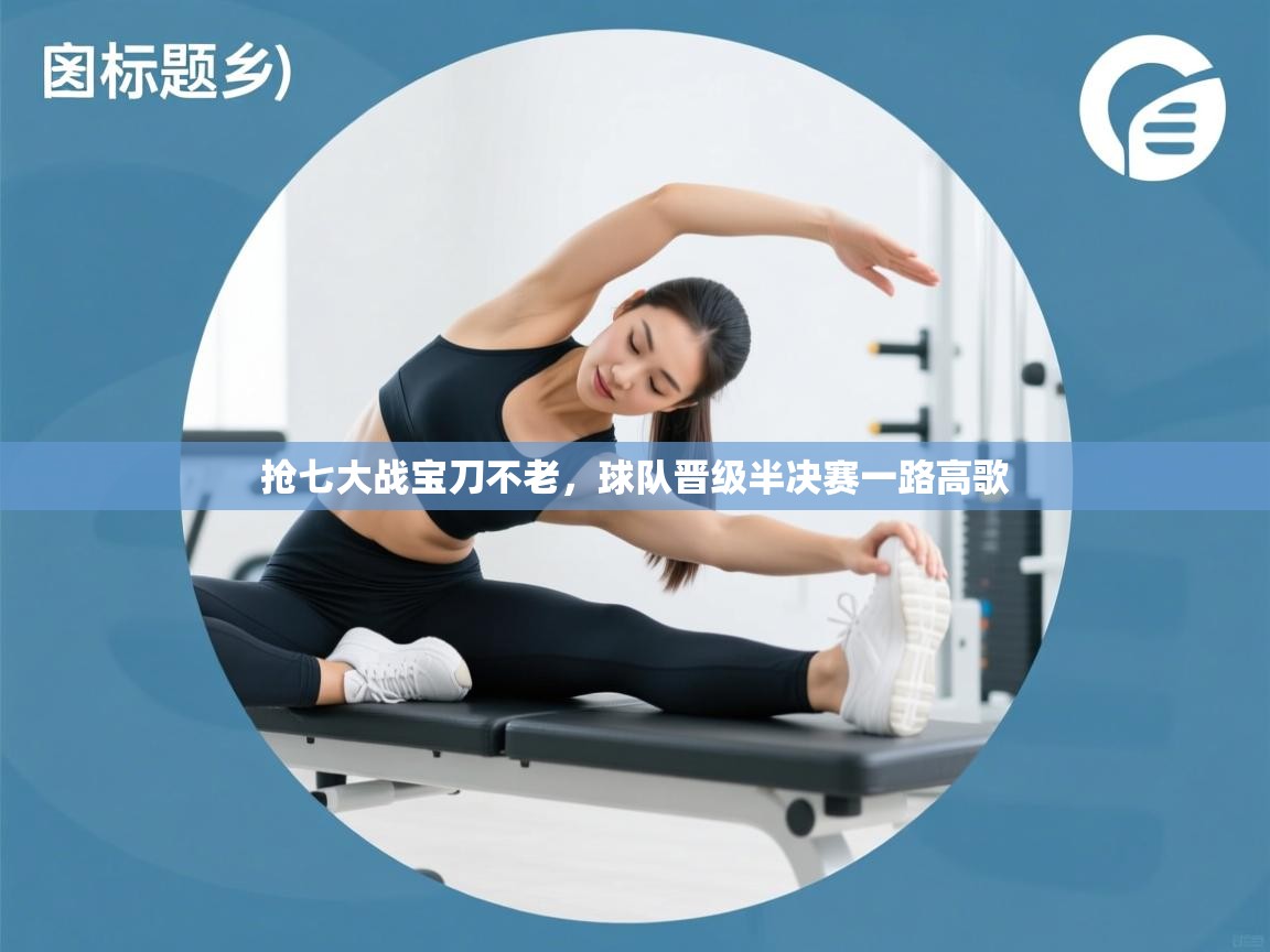抢七大战宝刀不老,球队晋级半决赛一路高歌 第2张