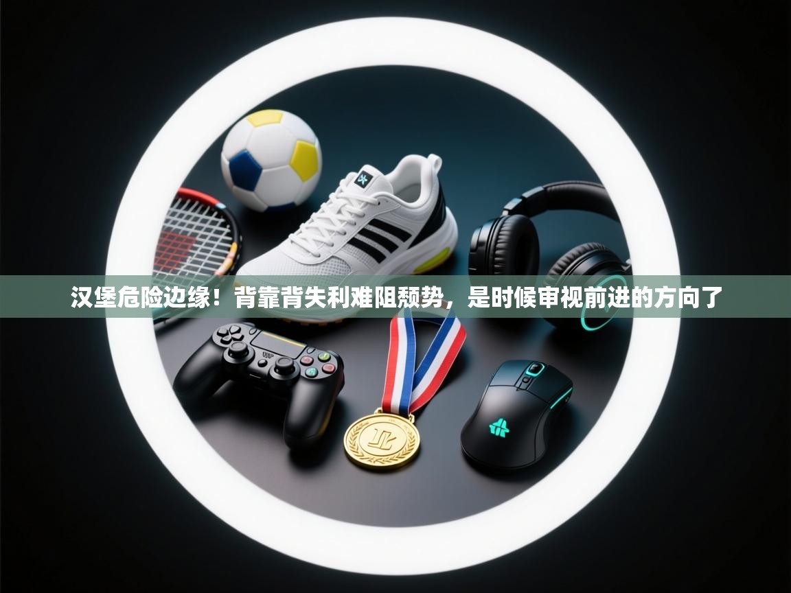 汉堡危险边缘！背靠背失利难阻颓势，是时候审视前进的方向了