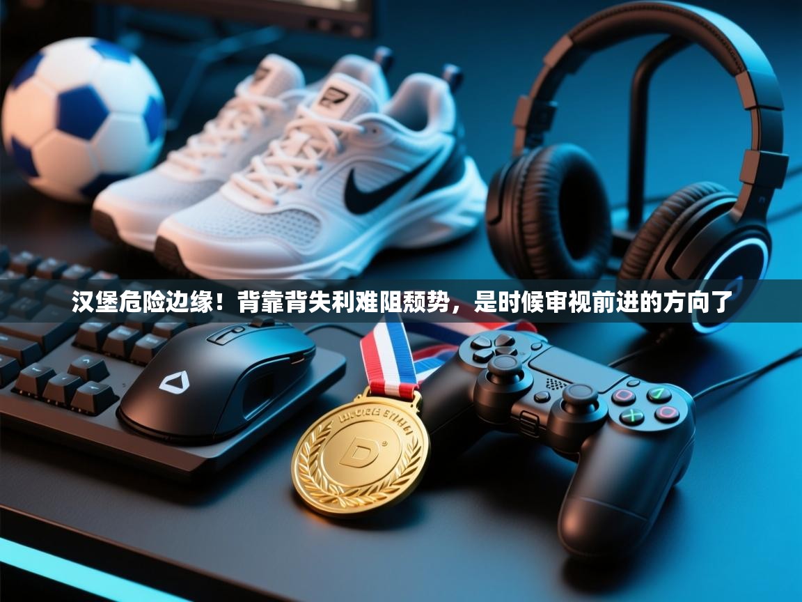 汉堡危险边缘！背靠背失利难阻颓势，是时候审视前进的方向了  第2张