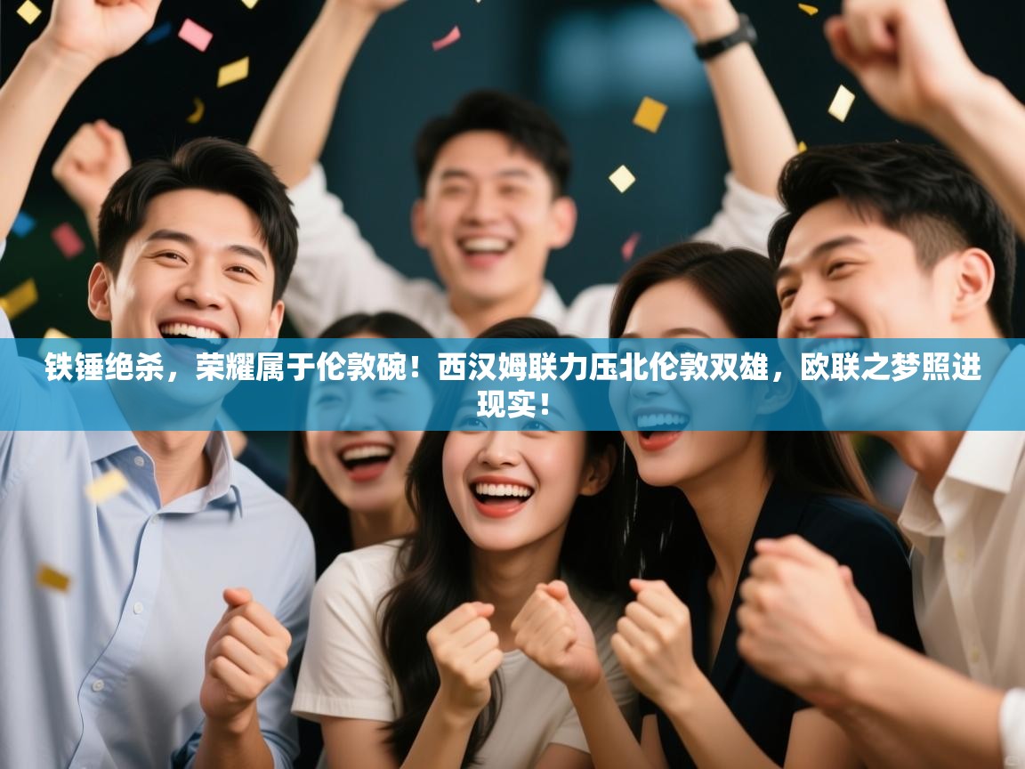 铁锤绝杀,荣耀属于伦敦碗!西汉姆联力压北伦敦双雄,欧联之梦照进现实! 第2张