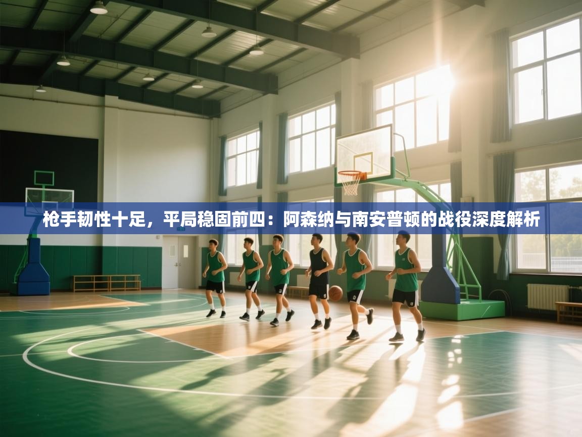 枪手韧性十足,平局稳固前四:阿森纳与南安普顿的战役深度解析 第1张