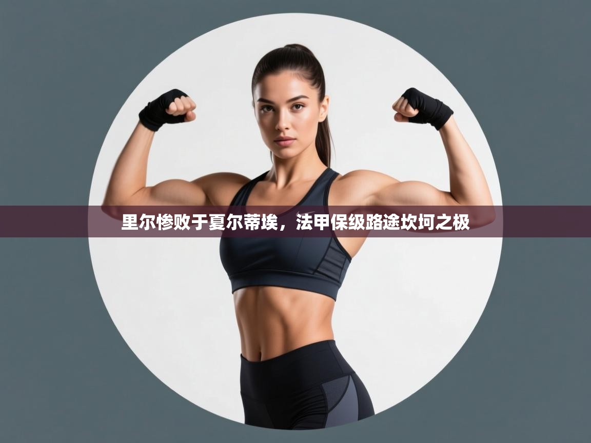 里尔惨败于夏尔蒂埃，法甲保级路途坎坷之极  第2张