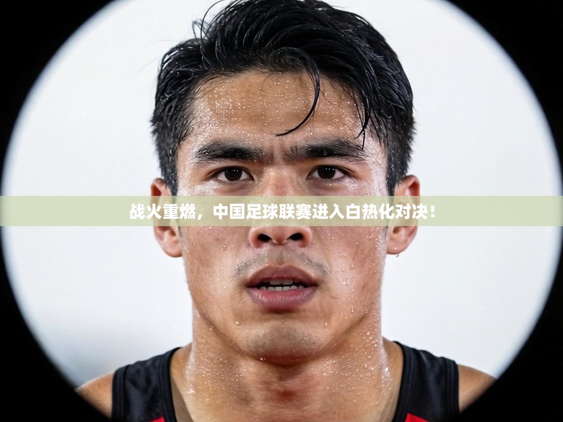 战火重燃，中国足球联赛进入白热化对决！  第2张
